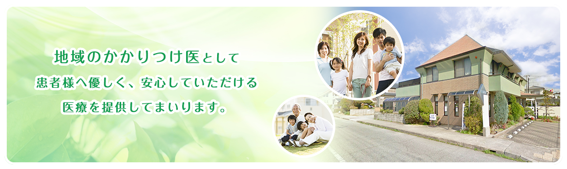 地域のかかりつけ医として患者様へ優しく、安心していただける医療を提供してまいります。