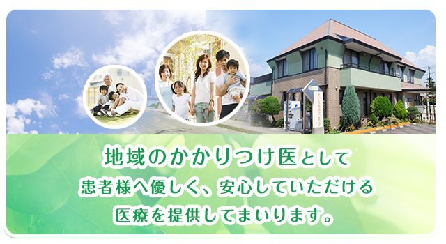 地域のかかりつけ医として患者様へ優しく、安心していただける医療を提供してまいります。